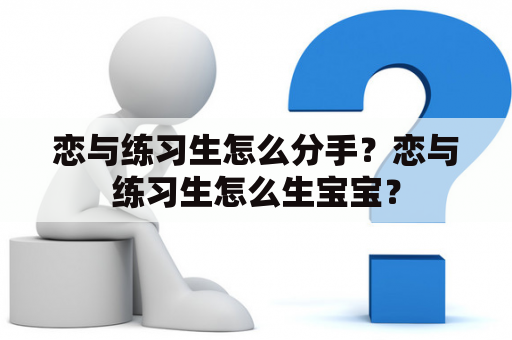 恋与练习生怎么分手？恋与练习生怎么生宝宝？