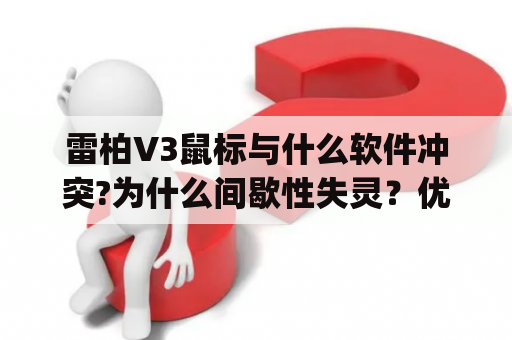 雷柏V3鼠标与什么软件冲突?为什么间歇性失灵？优思us618与s∧msugv3.o蓝牙儿机能连接上吗？