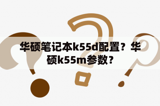 华硕笔记本k55d配置？华硕k55m参数？