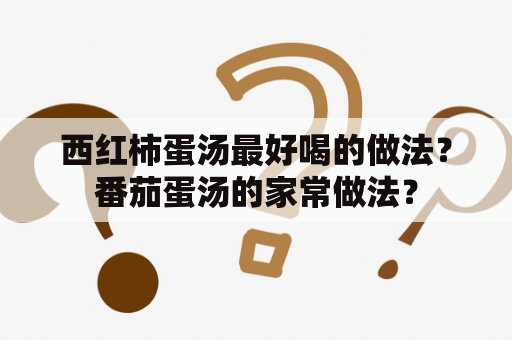 西红柿蛋汤最好喝的做法？番茄蛋汤的家常做法？