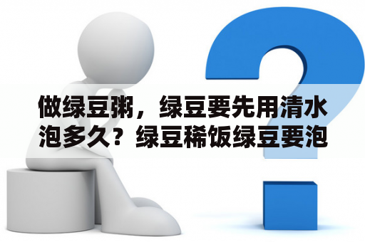 做绿豆粥，绿豆要先用清水泡多久？绿豆稀饭绿豆要泡多久？