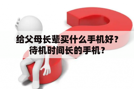 给父母长辈买什么手机好？待机时间长的手机？