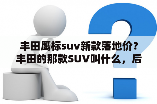 丰田鹰标suv新款落地价？丰田的那款SUV叫什么，后面有一个备胎那款？