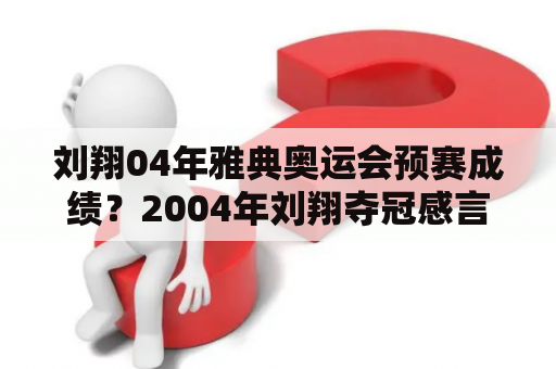 刘翔04年雅典奥运会预赛成绩？2004年刘翔夺冠感言？