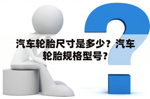 汽车轮胎尺寸是多少？汽车轮胎规格型号？