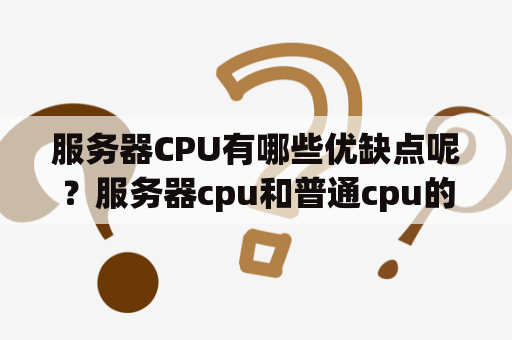 服务器CPU有哪些优缺点呢？服务器cpu和普通cpu的区别？