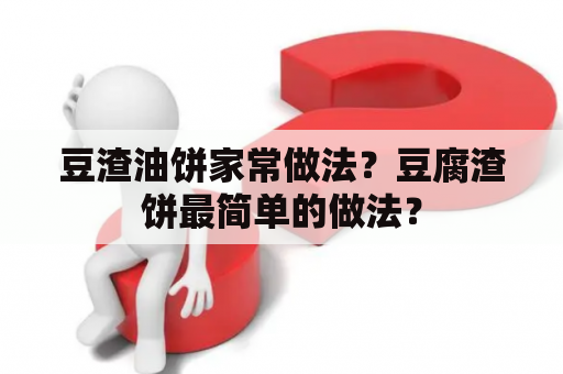 豆渣油饼家常做法？豆腐渣饼最简单的做法？