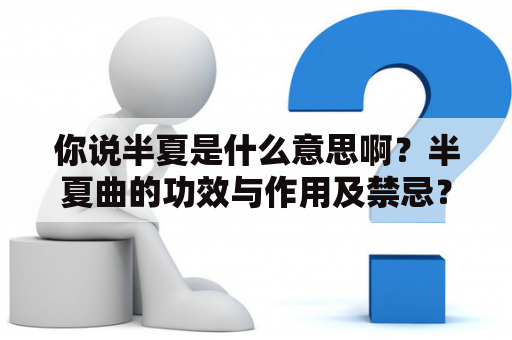 你说半夏是什么意思啊？半夏曲的功效与作用及禁忌？