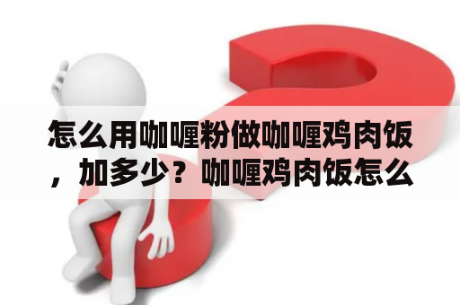 怎么用咖喱粉做咖喱鸡肉饭，加多少？咖喱鸡肉饭怎么做？浓浓的那种，要放牛奶吗？