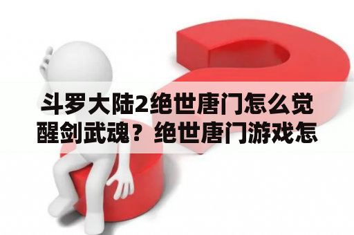 斗罗大陆2绝世唐门怎么觉醒剑武魂？绝世唐门游戏怎么觉醒凤凰武魂？