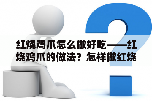 红烧鸡爪怎么做好吃——红烧鸡爪的做法？怎样做红烧凤爪？