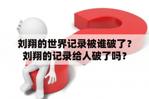 刘翔的世界记录被谁破了？刘翔的记录给人破了吗？