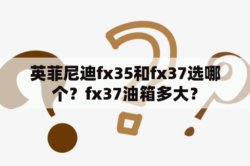 英菲尼迪fx35和fx37选哪个？fx37油箱多大？