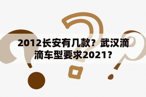 2012长安有几款？武汉滴滴车型要求2021？