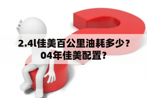 2.4l佳美百公里油耗多少？04年佳美配置？