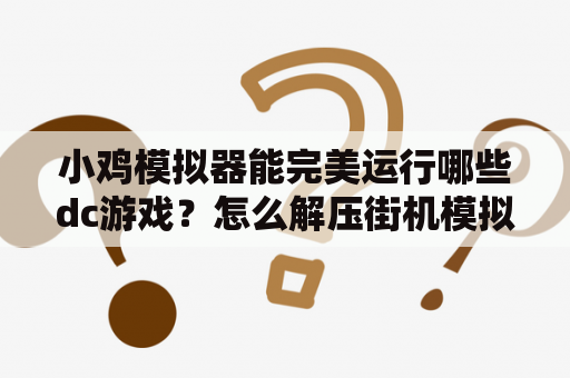 小鸡模拟器能完美运行哪些dc游戏？怎么解压街机模拟器和街机游戏？