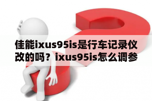 佳能ixus95is是行车记录仪改的吗？ixus95is怎么调参数？