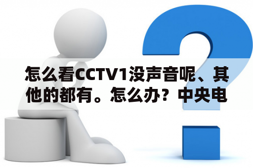 怎么看CCTV1没声音呢、其他的都有。怎么办？中央电视台在线直播cctv1