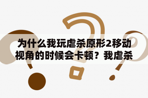 为什么我玩虐杀原形2移动视角的时候会卡顿？我虐杀原形2中的刀锋的刀刃上怎么那么钝？