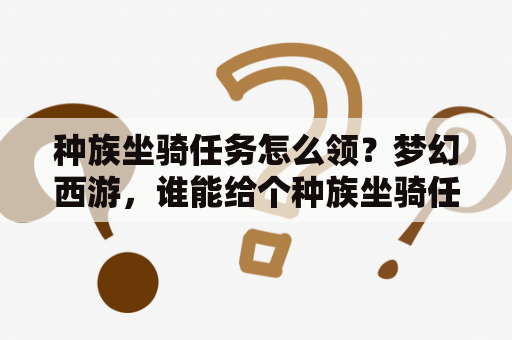 种族坐骑任务怎么领？梦幻西游，谁能给个种族坐骑任务流程，越详细越好？