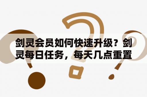 剑灵会员如何快速升级？剑灵每日任务，每天几点重置，0点还是6点？