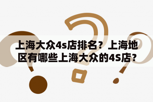 上海大众4s店排名？上海地区有哪些上海大众的4S店？