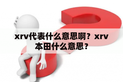 xrv代表什么意思啊？xrv本田什么意思？