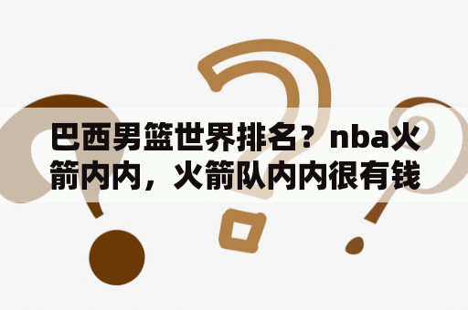 巴西男篮世界排名？nba火箭内内，火箭队内内很有钱吗，内内加盟火箭？