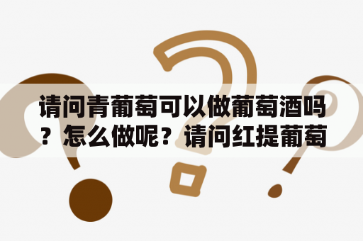 请问青葡萄可以做葡萄酒吗？怎么做呢？请问红提葡萄可以做葡萄酒吗？具体的家庭做法有人知道吗?谢谢？