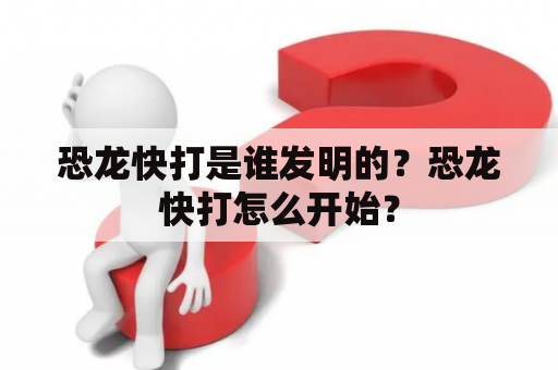 恐龙快打是谁发明的？恐龙快打怎么开始？