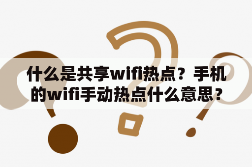 什么是共享wifi热点？手机的wifi手动热点什么意思？