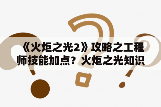 《火炬之光2》攻略之工程师技能加点？火炬之光知识之神怎么加天赋？