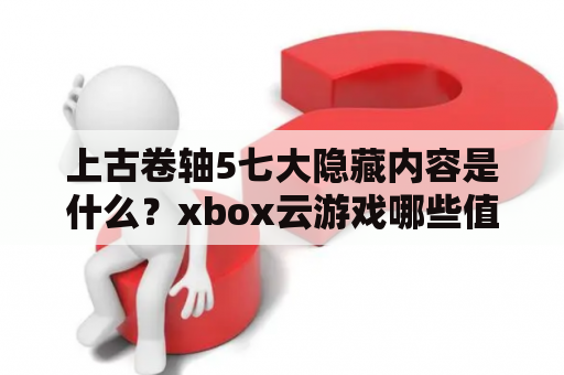 上古卷轴5七大隐藏内容是什么？xbox云游戏哪些值得玩？