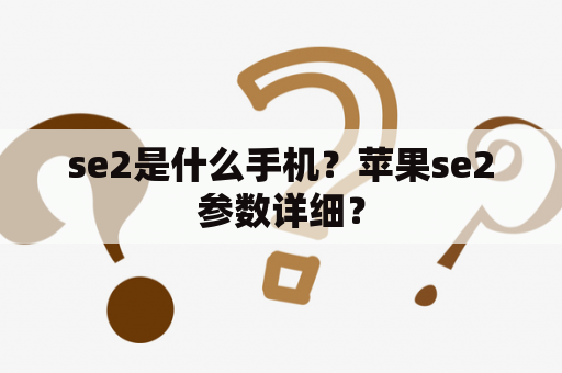 se2是什么手机？苹果se2参数详细？