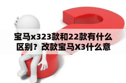 宝马x323款和22款有什么区别？改款宝马X3什么意思？