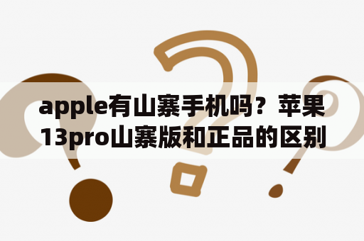 apple有山寨手机吗？苹果13pro山寨版和正品的区别？