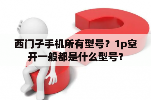 西门子手机所有型号？1p空开一般都是什么型号？