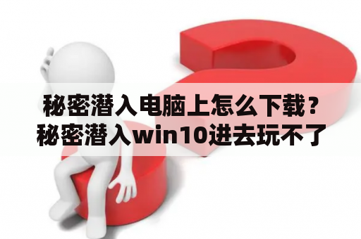 秘密潜入电脑上怎么下载？秘密潜入win10进去玩不了？