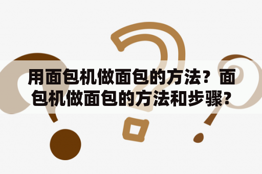 用面包机做面包的方法？面包机做面包的方法和步骤？