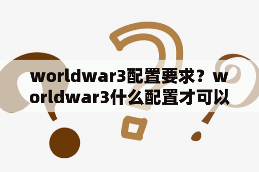 worldwar3配置要求？worldwar3什么配置才可以玩？