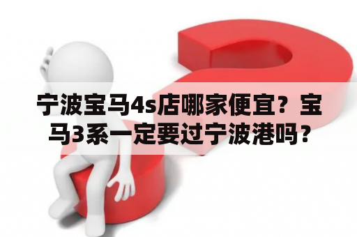 宁波宝马4s店哪家便宜？宝马3系一定要过宁波港吗？