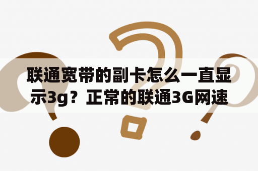 联通宽带的副卡怎么一直显示3g？正常的联通3G网速是多少？