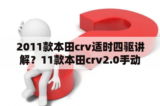 2011款本田crv适时四驱讲解？11款本田crv2.0手动挡讲解？