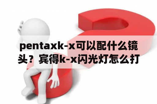 pentaxk-x可以配什么镜头？宾得k-x闪光灯怎么打开？