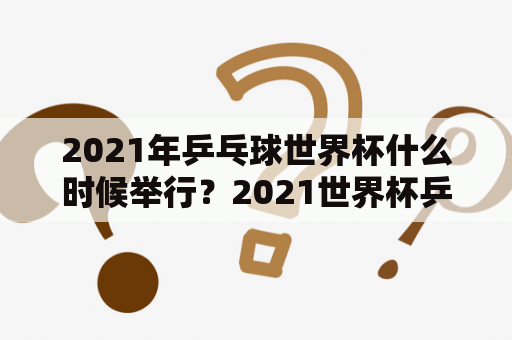 2021年乒乓球世界杯什么时候举行？2021世界杯乒乓球赛时间？