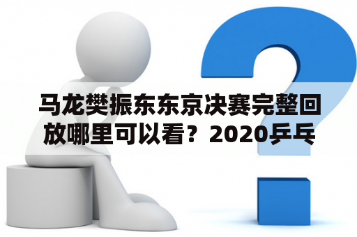 马龙樊振东东京决赛完整回放哪里可以看？2020乒乓球男子世界杯决赛直播？