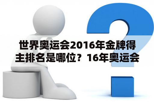 世界奥运会2016年金牌得主排名是哪位？16年奥运会金牌榜前十国家？