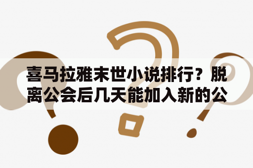 喜马拉雅末世小说排行？脱离公会后几天能加入新的公会？