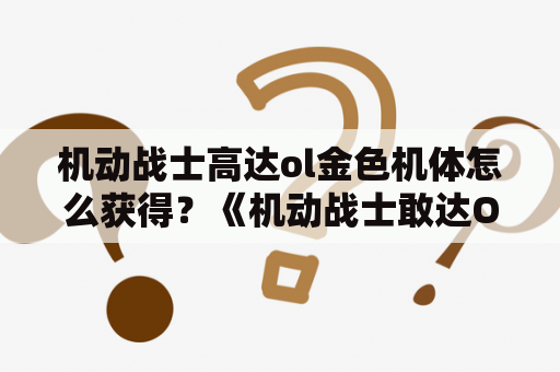 机动战士高达ol金色机体怎么获得？《机动战士敢达OL》中金色机体和银色机体有什么区别？