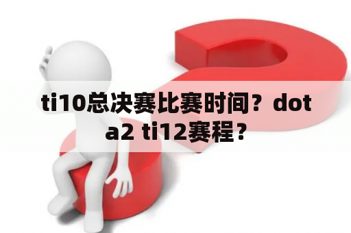 ti10总决赛比赛时间？dota2 ti12赛程？